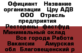 Официант › Название организации ­ Цру АДВ777, ООО › Отрасль предприятия ­ Рестораны, фастфуд › Минимальный оклад ­ 30 000 - Все города Работа » Вакансии   . Амурская обл.,Благовещенский р-н